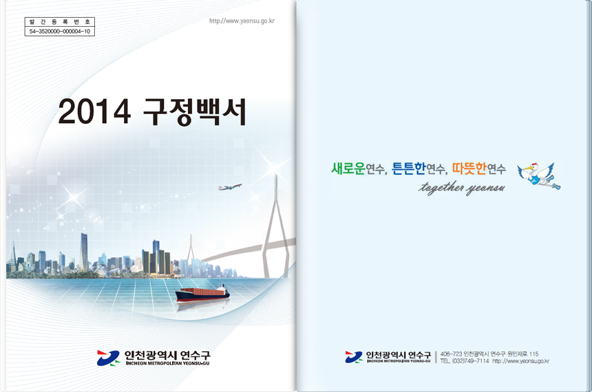 왼쪽면 - 발간등록번호 54-3520000-000004-10. http://www.yeonsu.go.kr. 2014 구정백서. 인천광역시 연수구 INCHEON METROPOLITAN YEONSU-GU. 오른쪽면 - 새로운 연수, 튼튼한 연수, 따뜻한 연수. Together yeonsu. 인천광역시 연수구 INCHEON METROPOLITAN YEONSU-GU. 406-723 인천광역시 연수구 원인재로 115 TEL.(032)749-7114 http://www.yeonsu.go.kr